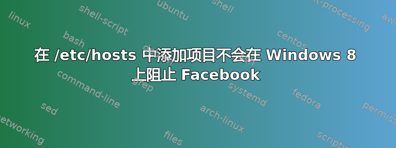 在 /etc/hosts 中添加项目不会在 Windows 8 上阻止 Facebook