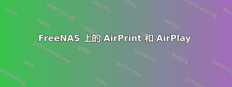 FreeNAS 上的 AirPrint 和 AirPlay