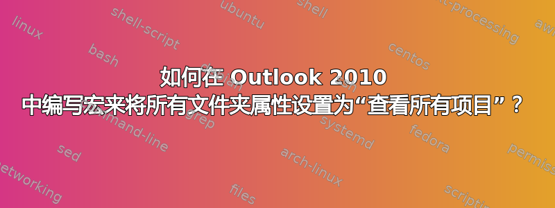 如何在 Outlook 2010 中编写宏来将所有文件夹属性设置为“查看所有项目”？