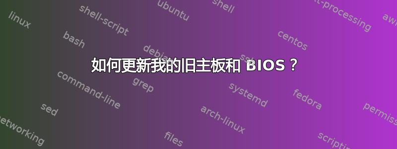 如何更新我的旧主板和 BIOS？