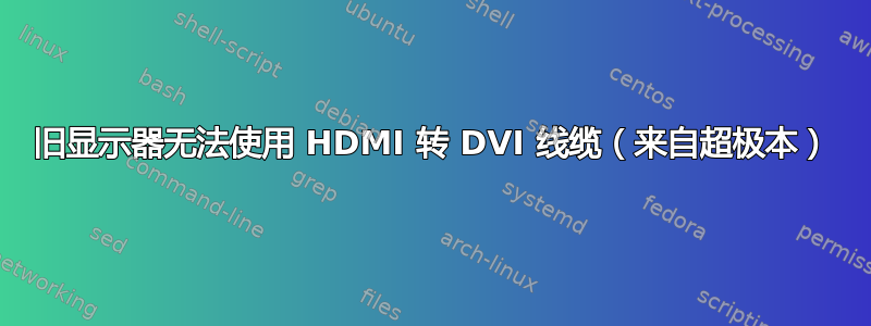 旧显示器无法使用 HDMI 转 DVI 线缆（来自超极本）