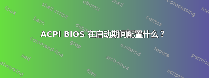 ACPI BIOS 在启动期间配置什么？