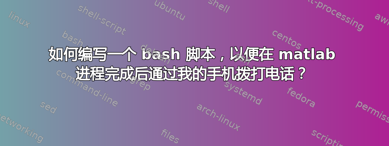 如何编写一个 bash 脚本，以便在 matlab 进程完成后通过我的手机拨打电话？