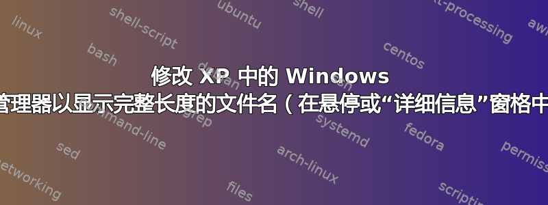 修改 XP 中的 Windows 资源管理器以显示完整长度的文件名（在悬停或“详细信息”窗格中）？