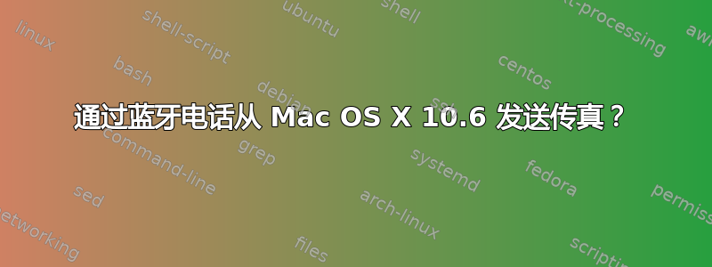 通过蓝牙电话从 Mac OS X 10.6 发送传真？