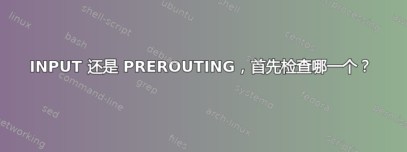 INPUT 还是 PREROUTING，首先检查哪一个？