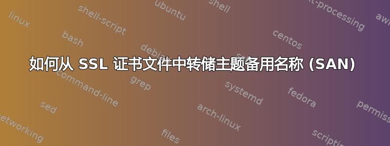 如何从 SSL 证书文件中转储主题备用名称 (SAN)