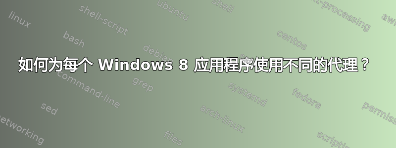 如何为每个 Windows 8 应用程序使用不同的代理？