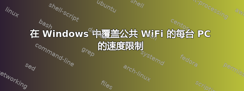 在 Windows 中覆盖公共 WiFi 的每台 PC 的速度限制