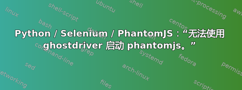 Python / Selenium / PhantomJS：“无法使用 ghostdriver 启动 phantomjs。”