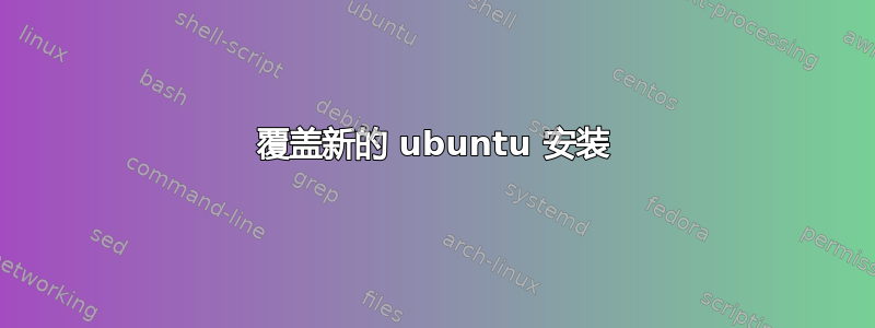 覆盖新的 ubuntu 安装