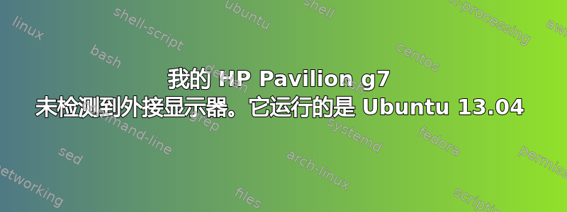 我的 HP Pavilion g7 未检测到外接显示器。它运行的是 Ubuntu 13.04