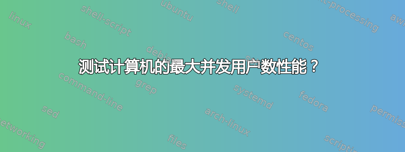 测试计算机的最大并发用户数性能？