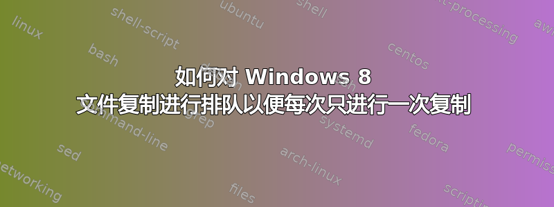 如何对 Windows 8 文件复制进行排队以便每次只进行一次复制