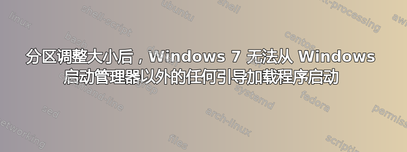 分区调整大小后，Windows 7 无法从 Windows 启动管理器以外的任何引导加载程序启动