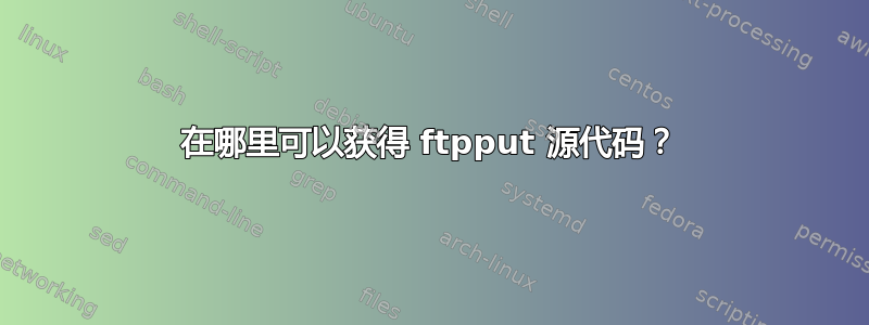 在哪里可以获得 ftpput 源代码？