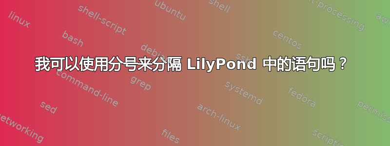 我可以使用分号来分隔 LilyPond 中的语句吗？