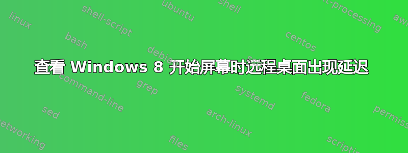 查看 Windows 8 开始屏幕时远程桌面出现延迟