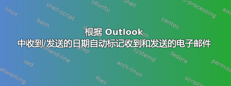 根据 Outlook 中收到/发送的日期自动标记收到和发送的电子邮件