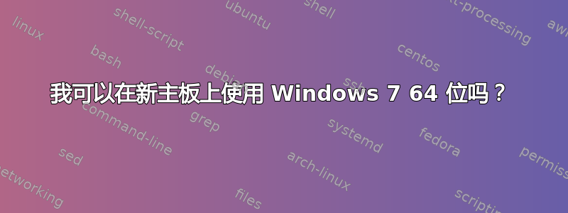 我可以在新主板上使用 Windows 7 64 位吗？