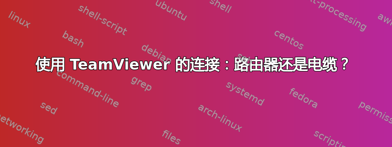 使用 TeamViewer 的连接：路由器还是电缆？