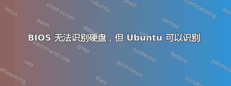 BIOS 无法识别硬盘，但 Ubuntu 可以识别