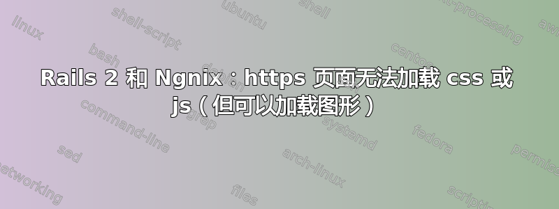 Rails 2 和 Ngnix：https 页面无法加载 css 或 js（但可以加载图形）