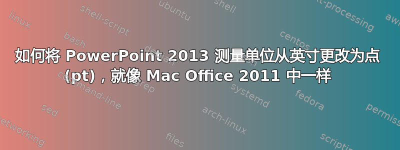 如何将 PowerPoint 2013 测量单位从英寸更改为点 (pt)，就像 Mac Office 2011 中一样