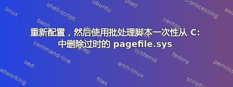 重新配置，然后使用批处理脚本一次性从 C: 中删除过时的 pagefile.sys