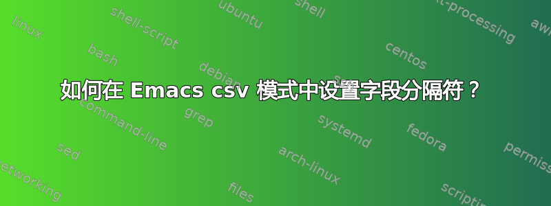 如何在 Emacs csv 模式中设置字段分隔符？