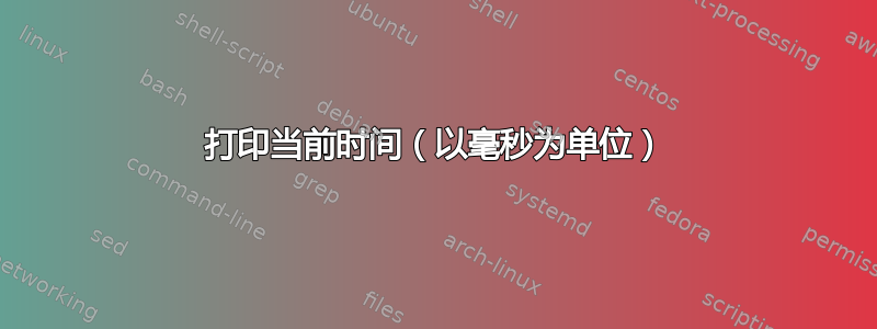 打印当前时间（以毫秒为单位）