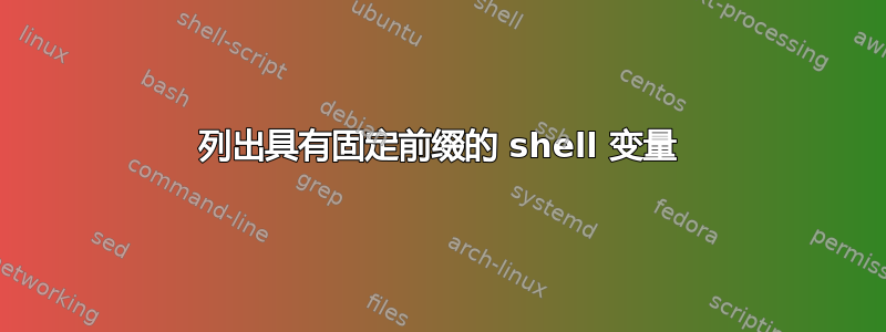 列出具有固定前缀的 shell 变量