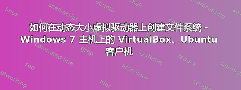 如何在动态大小虚拟驱动器上创建文件系统 - Windows 7 主机上的 VirtualBox、Ubuntu 客户机