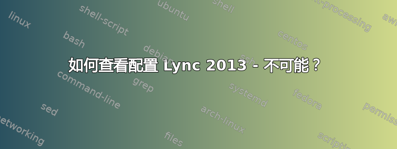 如何查看配置 Lync 2013 - 不可能？