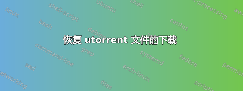 恢复 utorrent 文件的下载