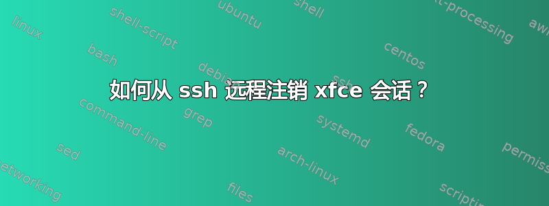 如何从 ssh 远程注销 xfce 会话？