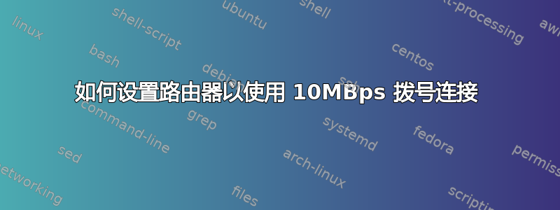 如何设置路由器以使用 10MBps 拨号连接