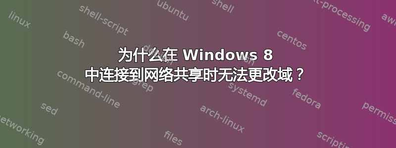 为什么在 Windows 8 中连接到网络共享时无法更改域？