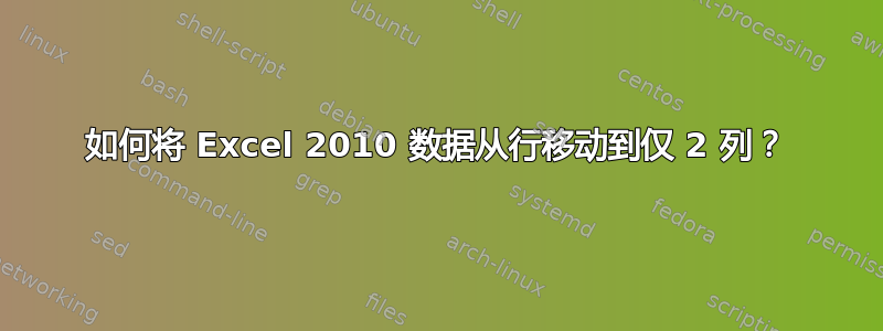 如何将 Excel 2010 数据从行移动到仅 2 列？