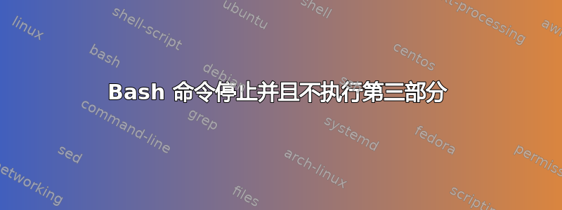 Bash 命令停止并且不执行第三部分