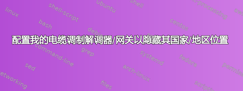 配置我的电缆调制解调器/网关以隐藏其国家/地区位置