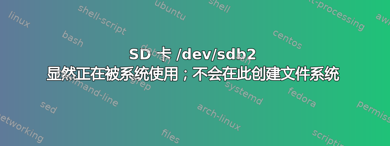 SD 卡 /dev/sdb2 显然正在被系统使用；不会在此创建文件系统