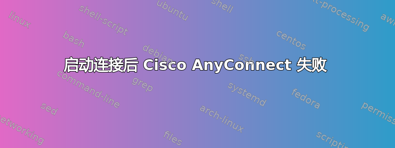 启动连接后 Cisco AnyConnect 失败