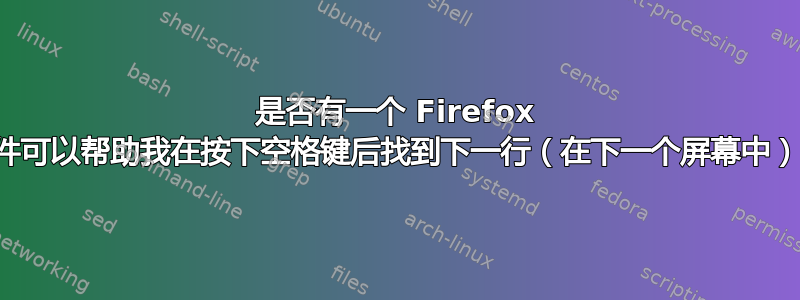 是否有一个 Firefox 插件可以帮助我在按下空格键后找到下一行（在下一个屏幕中）？