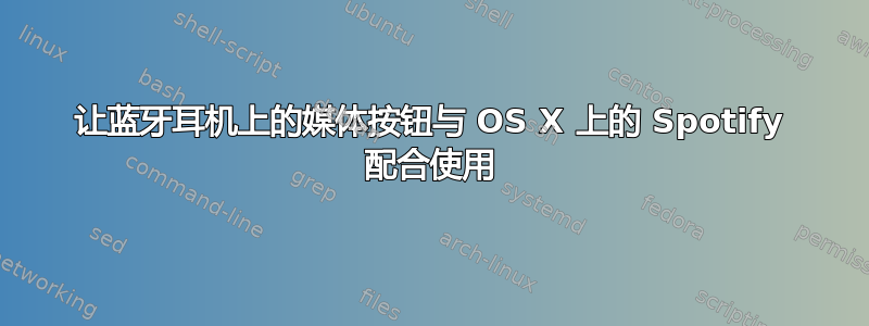 让蓝牙耳机上的媒体按钮与 OS X 上的 Spotify 配合使用