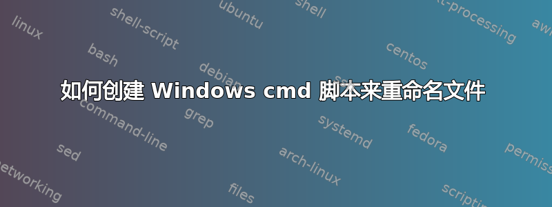 如何创建 Windows cmd 脚本来重命名文件