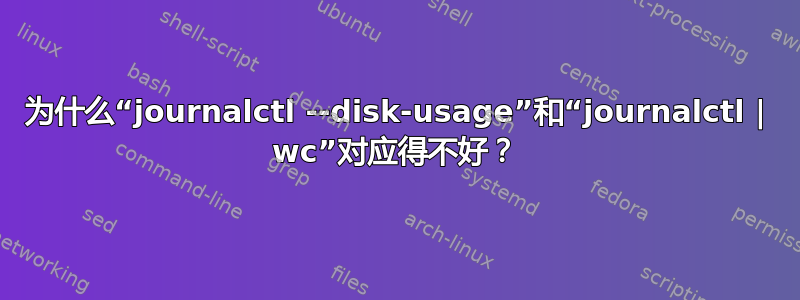 为什么“journalctl --disk-usage”和“journalctl | wc”对应得不好？