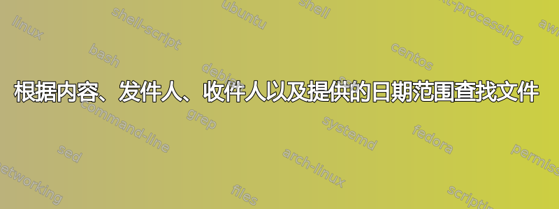 根据内容、发件人、收件人以及提供的日期范围查找文件