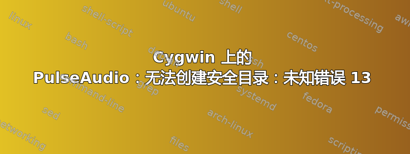 Cygwin 上的 PulseAudio：无法创建安全目录：未知错误 13