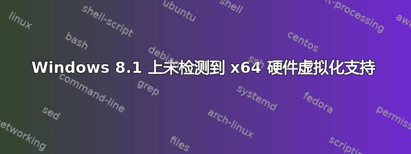 Windows 8.1 上未检测到 x64 硬件虚拟化支持